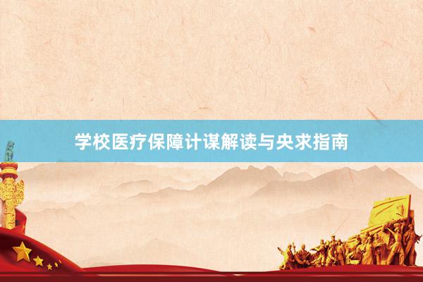学校医疗保障计谋解读与央求指南