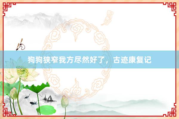 狗狗狭窄我方尽然好了，古迹康复记