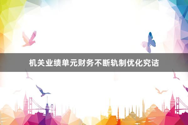 机关业绩单元财务不断轨制优化究诘