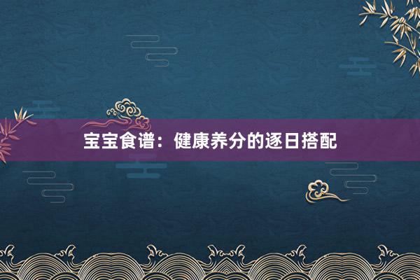 宝宝食谱：健康养分的逐日搭配