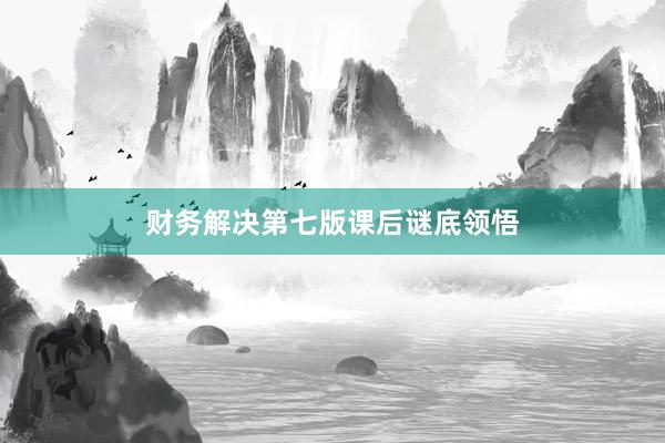 财务解决第七版课后谜底领悟